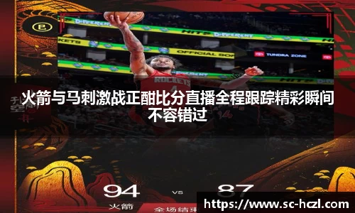 火箭与马刺激战正酣比分直播全程跟踪精彩瞬间不容错过