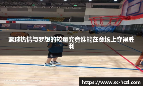 篮球热情与梦想的较量究竟谁能在赛场上夺得胜利